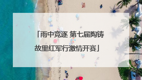 雨中竞逐 第七届陶铸故里红军行激情开赛