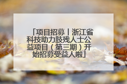 项目招募丨浙江省科技助力肢残人士公益项目（第三期）开始招募受益人啦