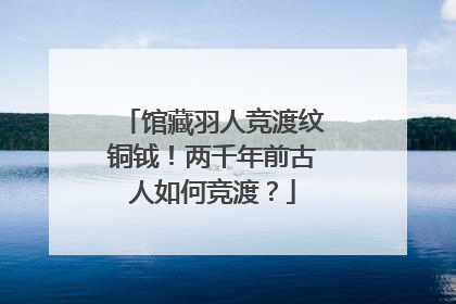 馆藏羽人竞渡纹铜钺！两千年前古人如何竞渡？