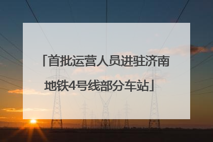 首批运营人员进驻济南地铁4号线部分车站