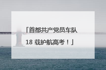 首都共产党员车队 18 载护航高考！
