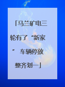 马兰矿电三轮有了“新家” 车辆停放整齐划一
