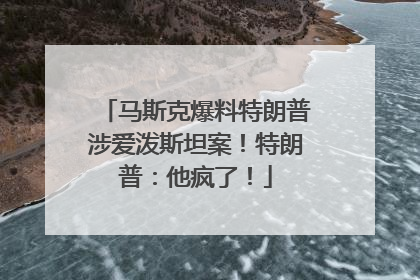 马斯克爆料特朗普涉爱泼斯坦案！特朗普：他疯了！