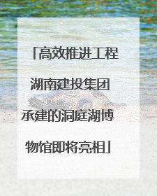 高效推进工程 湖南建投集团承建的洞庭湖博物馆即将亮相
