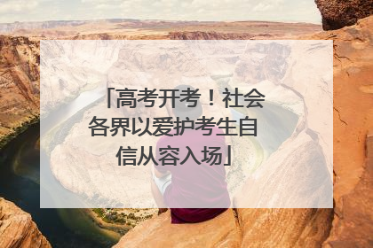 高考开考！社会各界以爱护考生自信从容入场