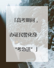 高考期间，办证民警化身“考急送”