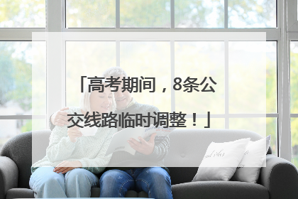 高考期间，8条公交线路临时调整！