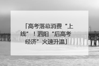 高考落幕消费“上线”！泗阳“后高考经济”火速升温