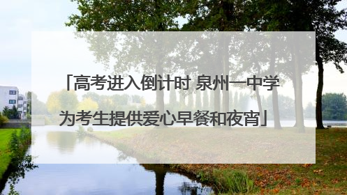 高考进入倒计时 泉州一中学为考生提供爱心早餐和夜宵