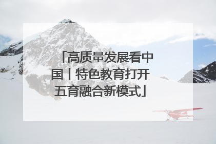 高质量发展看中国丨特色教育打开五育融合新模式