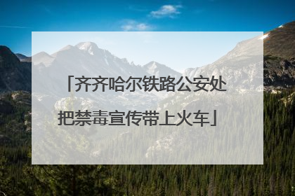 齐齐哈尔铁路公安处把禁毒宣传带上火车