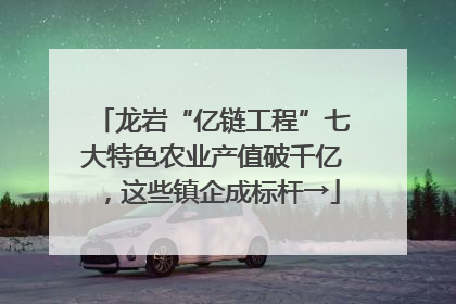 龙岩“亿链工程”七大特色农业产值破千亿，这些镇企成标杆→
