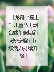 龙舟“撞上”儿童节！烟台端午假期消费热潮涌 市场活力持续升级