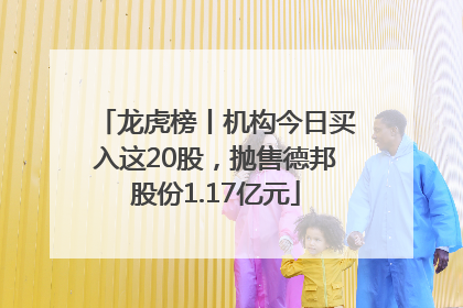 龙虎榜丨机构今日买入这20股，抛售德邦股份1.17亿元