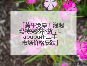 黄牛哭晕！泡泡玛特突然补货，Labubu在二手市场价格暴跌