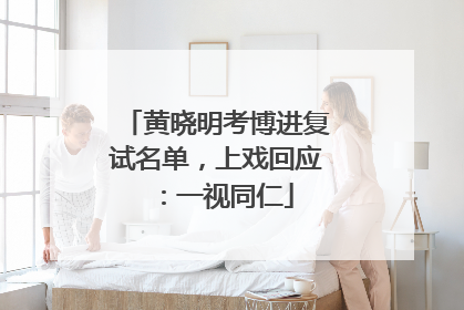 黄晓明考博进复试名单，上戏回应：一视同仁