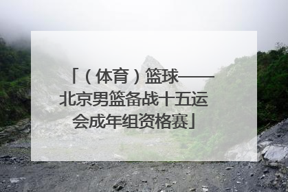 （体育）篮球——北京男篮备战十五运会成年组资格赛