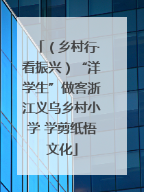 （乡村行·看振兴）“洋学生”做客浙江义乌乡村小学 学剪纸悟文化