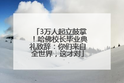 3万人起立鼓掌！哈佛校长毕业典礼致辞：你们来自全世界，这才对
