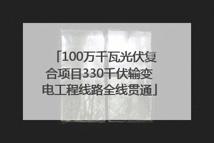 100万千瓦光伏复合项目330千伏输变电工程线路全线贯通