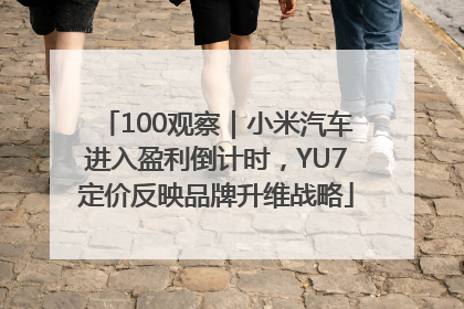 100观察｜小米汽车进入盈利倒计时，YU7定价反映品牌升维战略