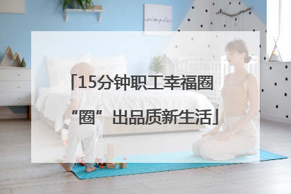 15分钟职工幸福圈 “圈”出品质新生活