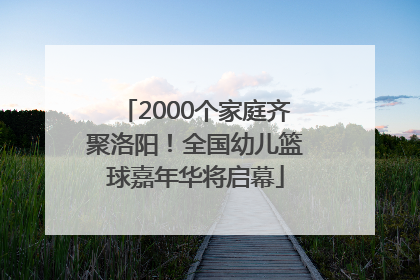2000个家庭齐聚洛阳！全国幼儿篮球嘉年华将启幕