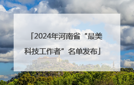 2024年河南省“最美科技工作者”名单发布