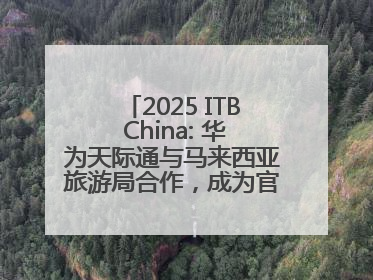2025 ITB China: 华为天际通与马来西亚旅游局合作，成为官方流量伙伴