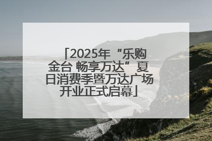2025年“乐购金台 畅享万达”夏日消费季暨万达广场开业正式启幕