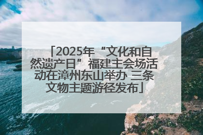 2025年“文化和自然遗产日”福建主会场活动在漳州东山举办 三条文物主题游径发布