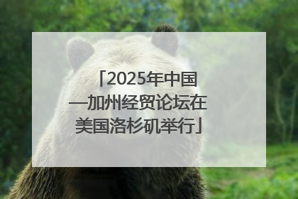 2025年中国—加州经贸论坛在美国洛杉矶举行