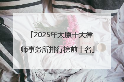 2025年太原十大律师事务所排行榜前十名