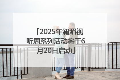 2025年澜湄视听周系列活动将于6月20日启动
