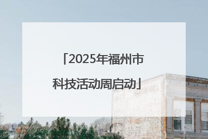 2025年福州市科技活动周启动