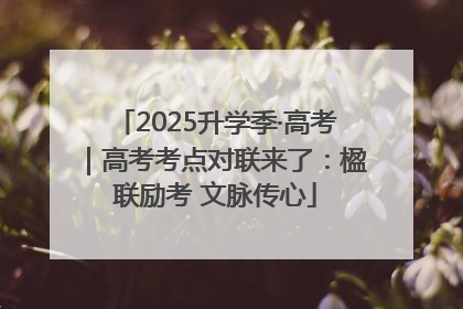 2025升学季·高考｜高考考点对联来了：楹联励考 文脉传心