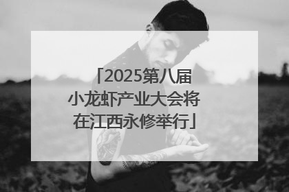 2025第八届小龙虾产业大会将在江西永修举行