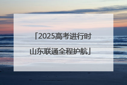 2025高考进行时 山东联通全程护航