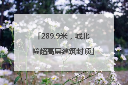 289.9米，城北一幢超高层建筑封顶