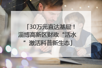 30万元直达基层！淄博高新区财政“活水”激活科普新生态