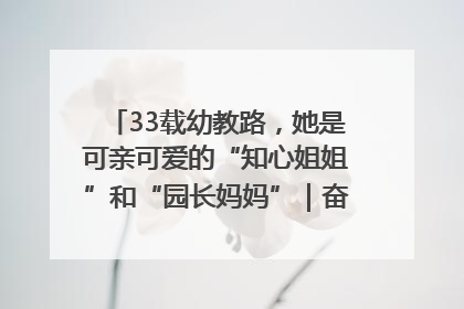 33载幼教路，她是可亲可爱的“知心姐姐”和“园长妈妈”｜奋勇争先实干家