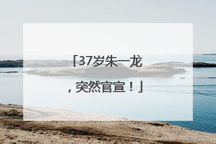 37岁朱一龙，突然官宣！