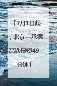 7月1日起，北京—承德高铁最短49分钟