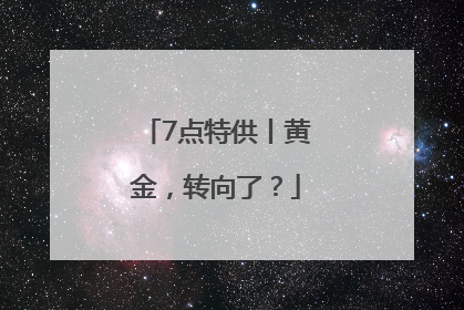 7点特供丨黄金，转向了？