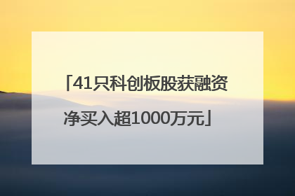 41只科创板股获融资净买入超1000万元