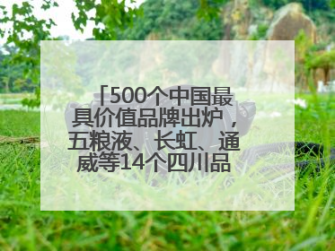 500个中国最具价值品牌出炉，五粮液、长虹、通威等14个四川品牌上榜