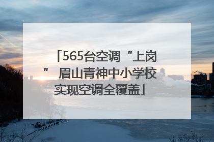 565台空调“上岗” 眉山青神中小学校实现空调全覆盖