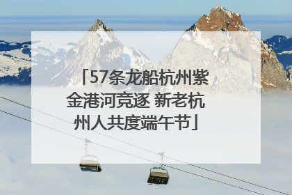 57条龙船杭州紫金港河竞逐 新老杭州人共度端午节