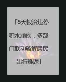 5天根治违停积水顽疾，多部门联动破解居民出行难题