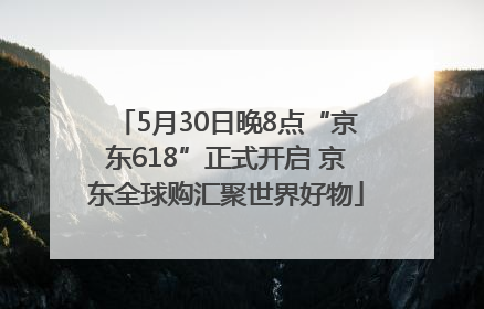 5月30日晚8点“京东618”正式开启 京东全球购汇聚世界好物